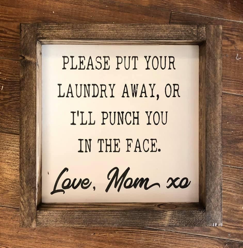 Please put your laundry away, or I'll punch you in the face. Love Mom xo